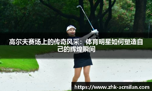 高尔夫赛场上的传奇风采：体育明星如何塑造自己的辉煌瞬间