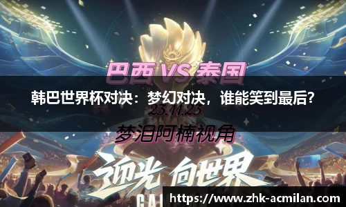 韩巴世界杯对决：梦幻对决，谁能笑到最后？