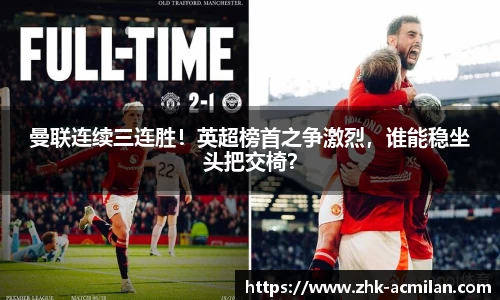 曼联连续三连胜！英超榜首之争激烈，谁能稳坐头把交椅？
