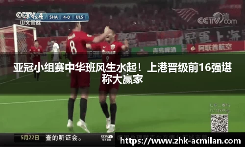 亚冠小组赛中华班风生水起！上港晋级前16强堪称大赢家