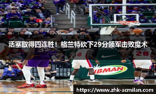 活塞取得四连胜！格兰特砍下29分领军击败魔术