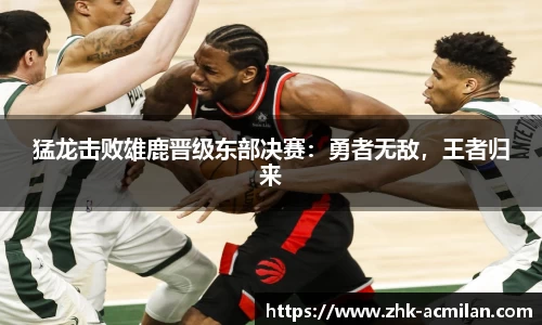 猛龙击败雄鹿晋级东部决赛：勇者无敌，王者归来