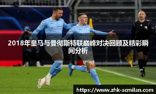 2018年皇马与曼彻斯特联巅峰对决回顾及精彩瞬间分析