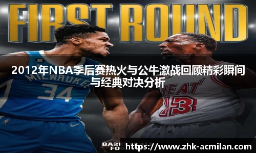 2012年NBA季后赛热火与公牛激战回顾精彩瞬间与经典对决分析