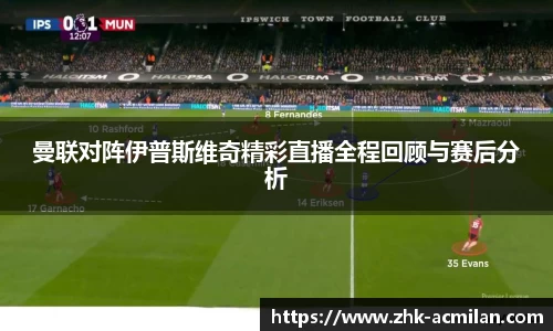 曼联对阵伊普斯维奇精彩直播全程回顾与赛后分析