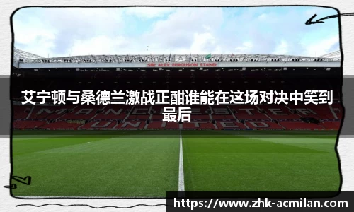 艾宁顿与桑德兰激战正酣谁能在这场对决中笑到最后