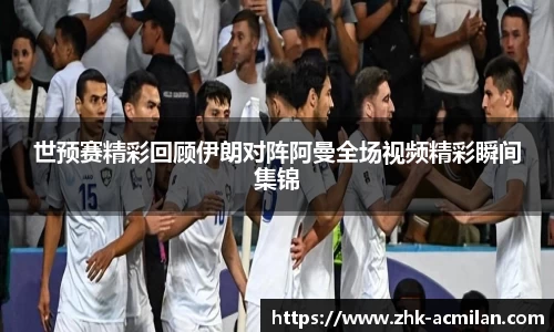 世预赛精彩回顾伊朗对阵阿曼全场视频精彩瞬间集锦