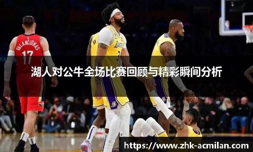 湖人对公牛全场比赛回顾与精彩瞬间分析