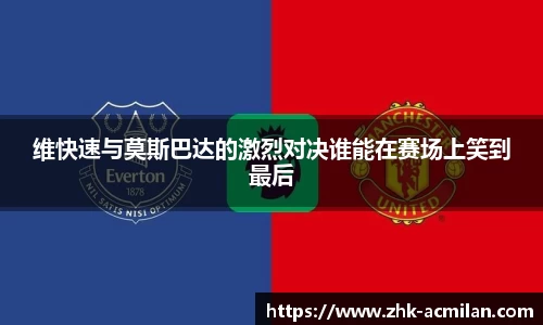 维快速与莫斯巴达的激烈对决谁能在赛场上笑到最后