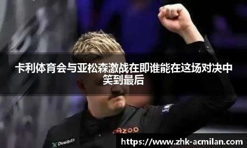 卡利体育会与亚松森激战在即谁能在这场对决中笑到最后
