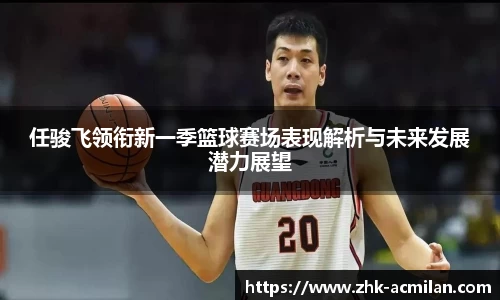任骏飞领衔新一季篮球赛场表现解析与未来发展潜力展望