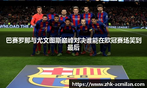 巴赛罗那与尤文图斯巅峰对决谁能在欧冠赛场笑到最后