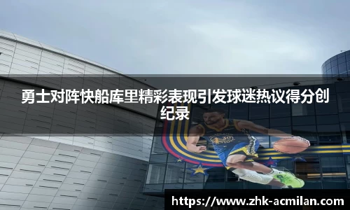 勇士对阵快船库里精彩表现引发球迷热议得分创纪录