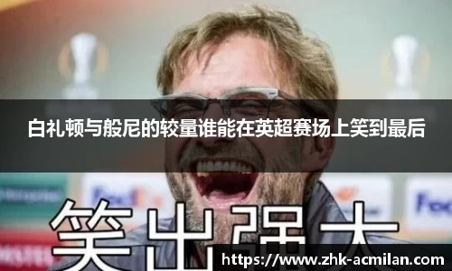 白礼顿与般尼的较量谁能在英超赛场上笑到最后