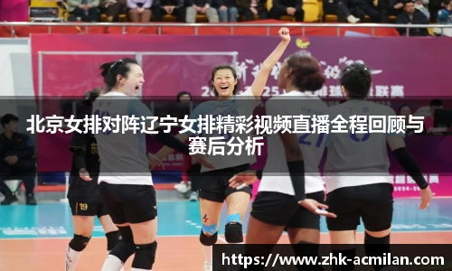 北京女排对阵辽宁女排精彩视频直播全程回顾与赛后分析