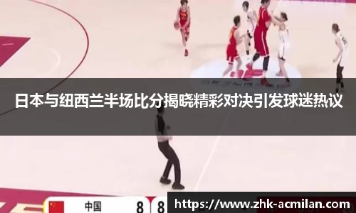 日本与纽西兰半场比分揭晓精彩对决引发球迷热议
