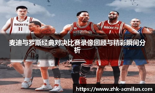 麦迪与罗斯经典对决比赛录像回顾与精彩瞬间分析