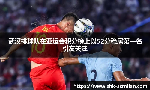 武汉排球队在亚运会积分榜上以52分稳居第一名引发关注