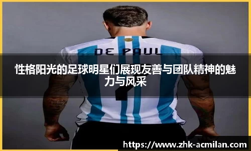 性格阳光的足球明星们展现友善与团队精神的魅力与风采